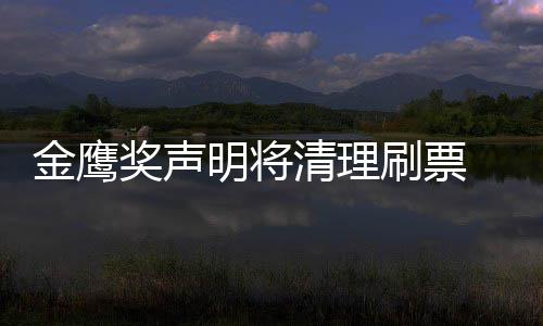 鹰女金鹰奖声0金计清理新票明将底是刷票神到谁最数统